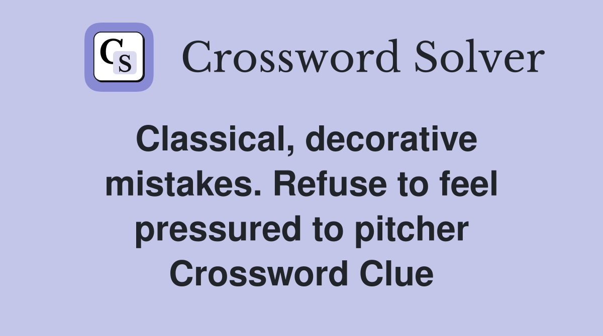 Classical, decorative mistakes. Refuse to feel pressured to pitcher Crossword Clue