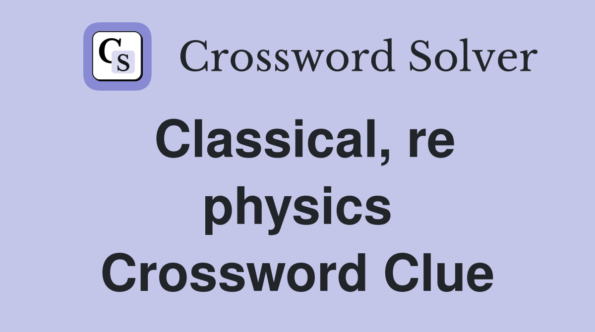 Classical, re physics Crossword Clue