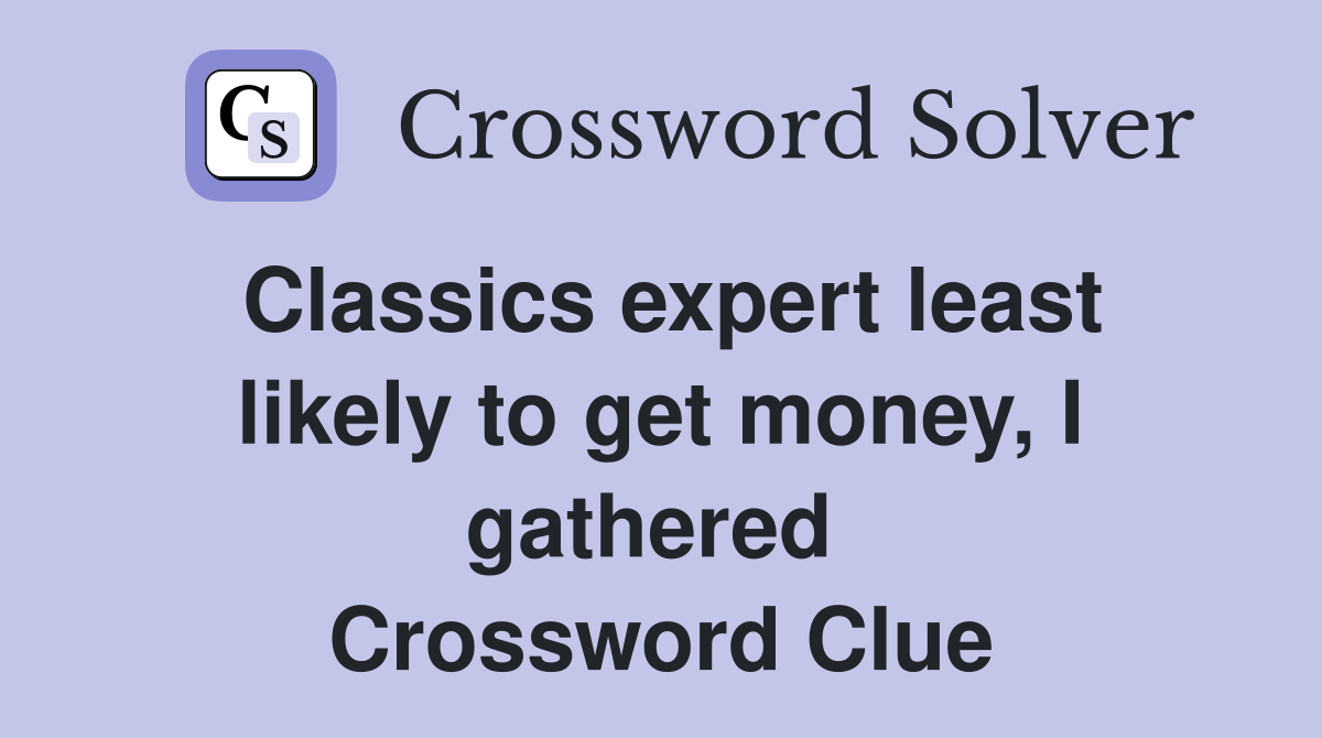Classics expert least likely to get money, I gathered  Crossword Clue
