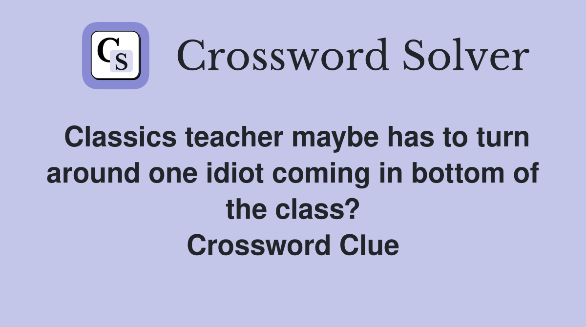 Classics teacher maybe has to turn around one idiot coming in bottom of the class? Crossword Clue