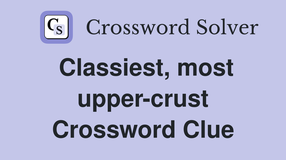 Classiest, most upper-crust Crossword Clue