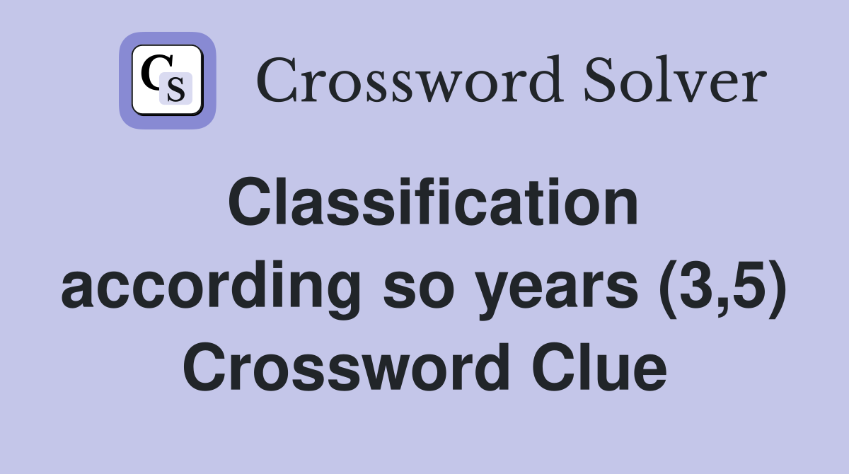 Classification according so years (3,5) Crossword Clue