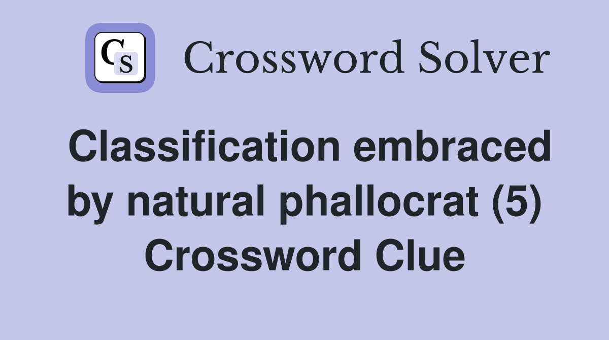 Classification embraced by natural phallocrat (5) Crossword Clue