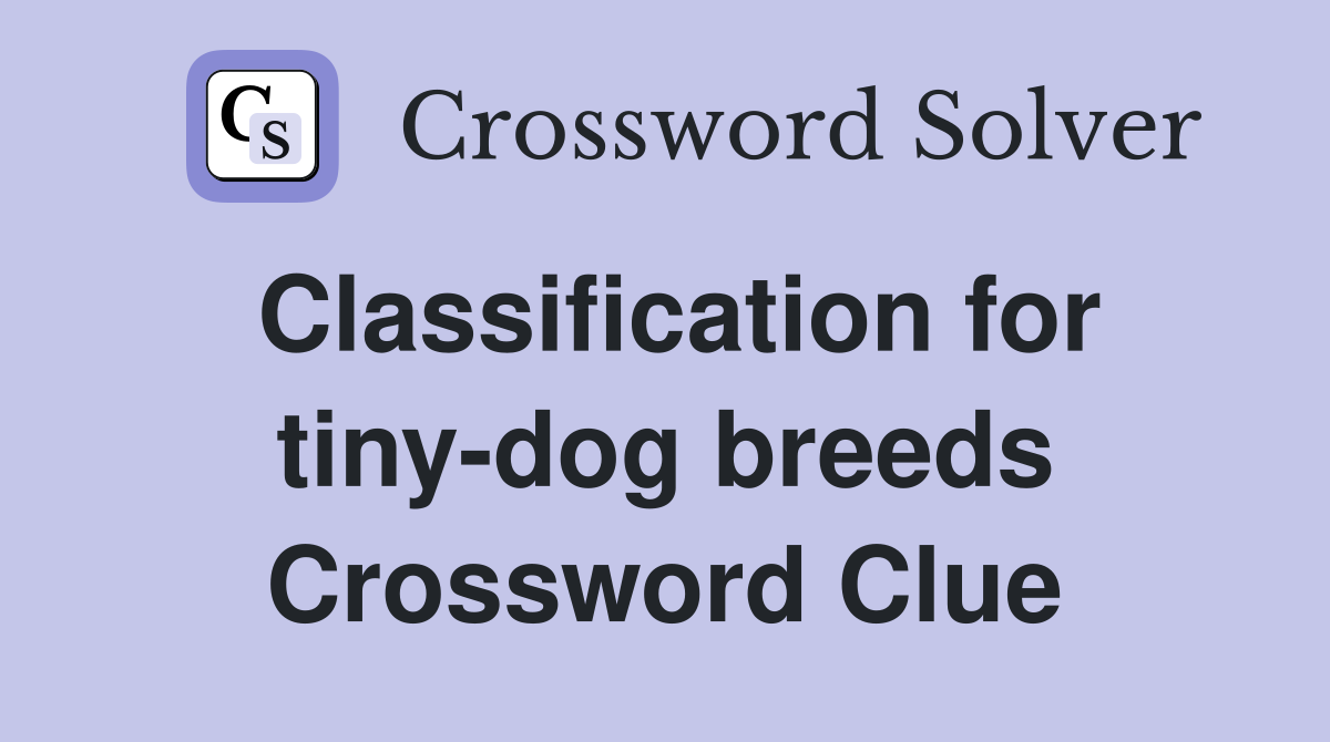 Classification for tiny-dog breeds Crossword Clue