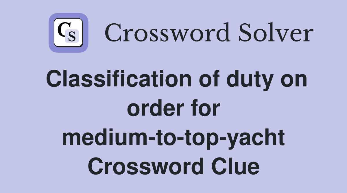Classification of duty on order for medium-to-top-yacht Crossword Clue