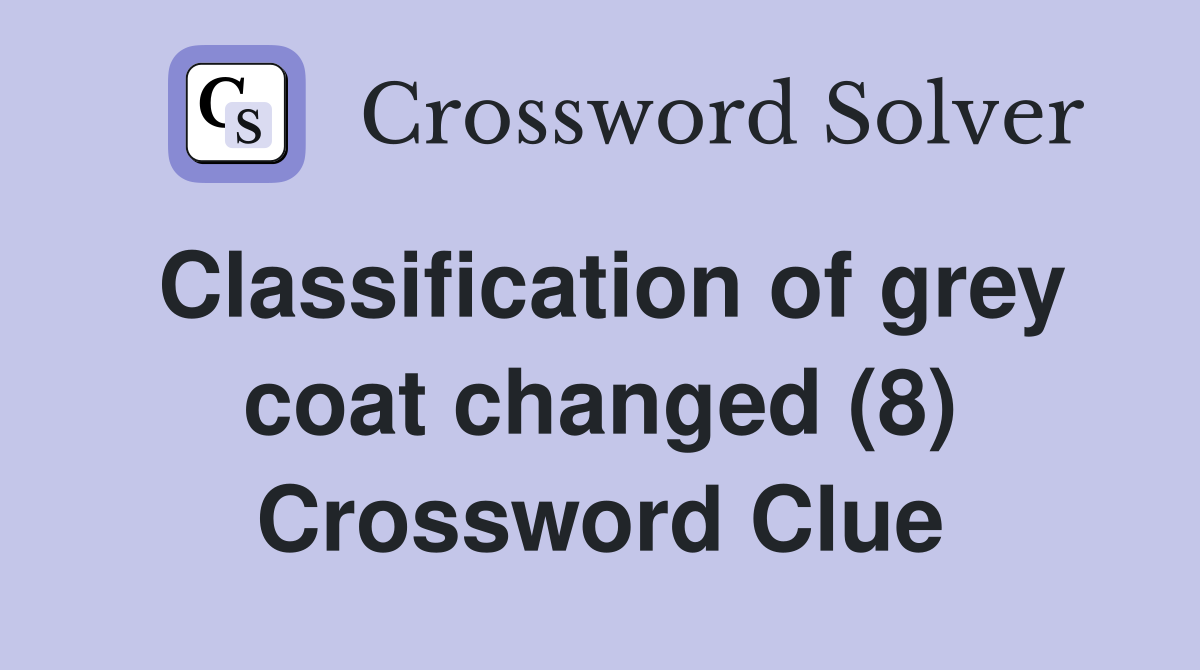 Classification of grey coat changed (8) Crossword Clue