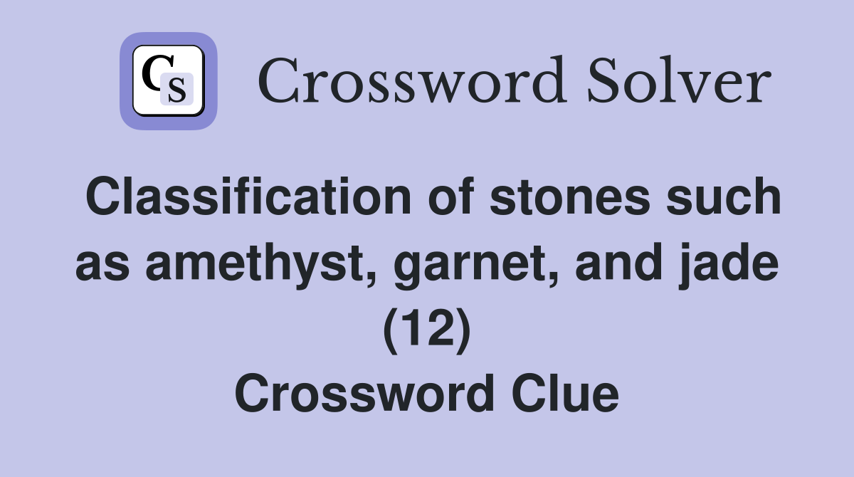 Classification of stones such as amethyst, garnet, and jade (12) Crossword Clue