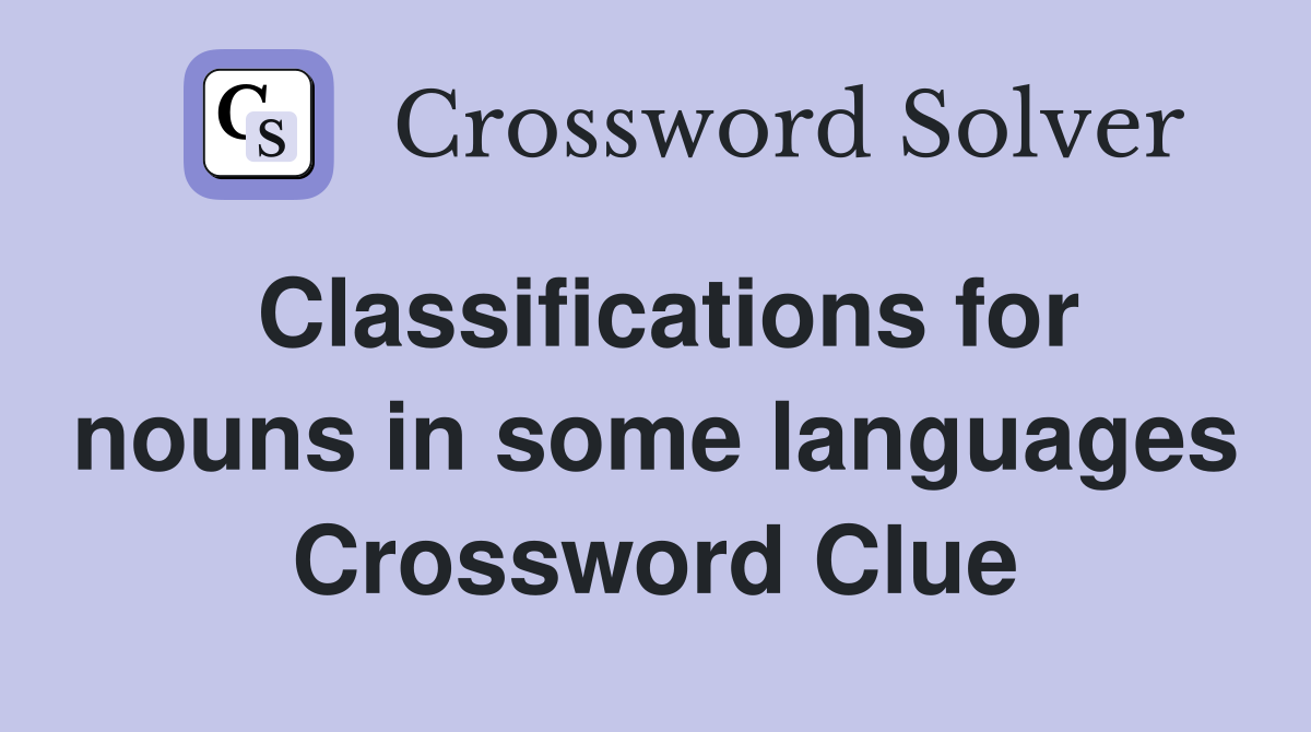 Classifications for nouns in some languages Crossword Clue