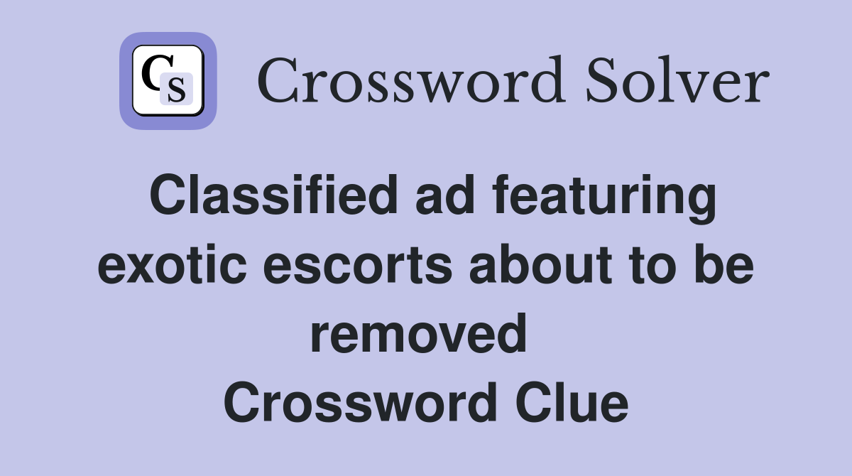 Classified ad featuring exotic escorts about to be removed  Crossword Clue