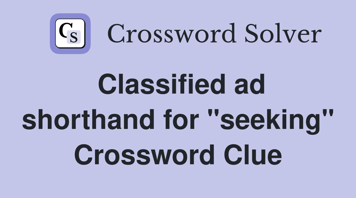 Classified ad shorthand for "seeking" Crossword Clue