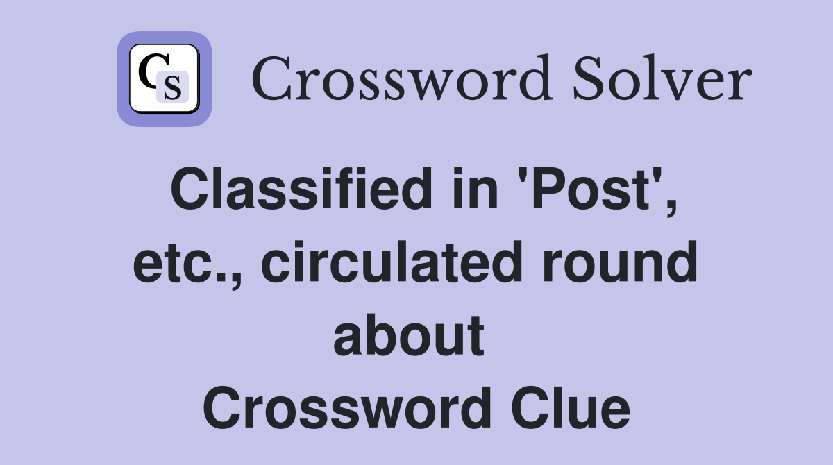 Classified in 'Post', etc., circulated round about  Crossword Clue