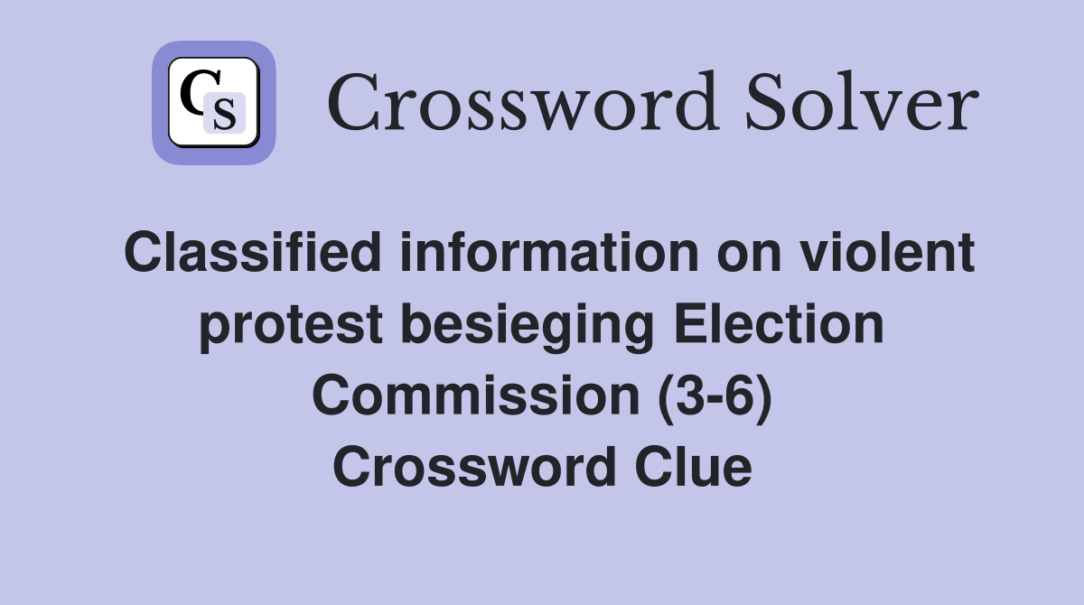 Classified information on violent protest besieging Election Commission (3-6) Crossword Clue