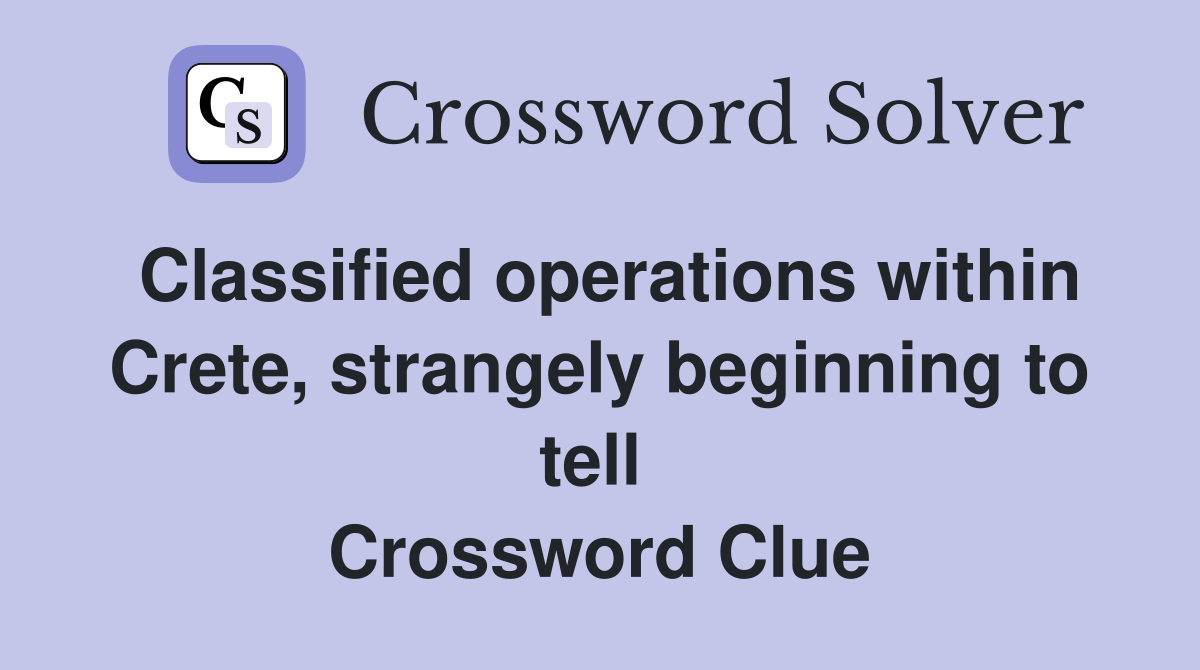 Classified operations within Crete, strangely beginning to tell  Crossword Clue