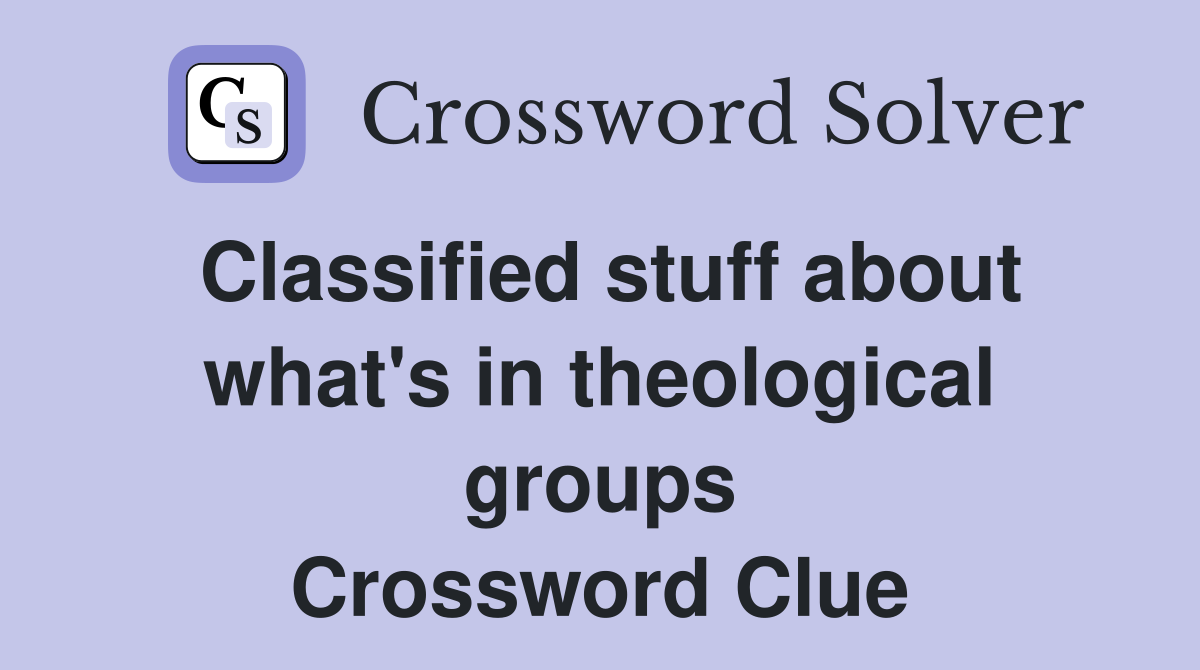 Classified stuff about what's in theological groups Crossword Clue