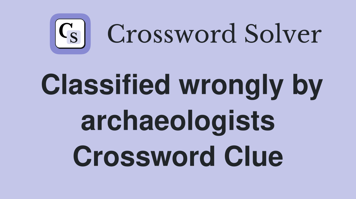 Classified wrongly by archaeologists Crossword Clue