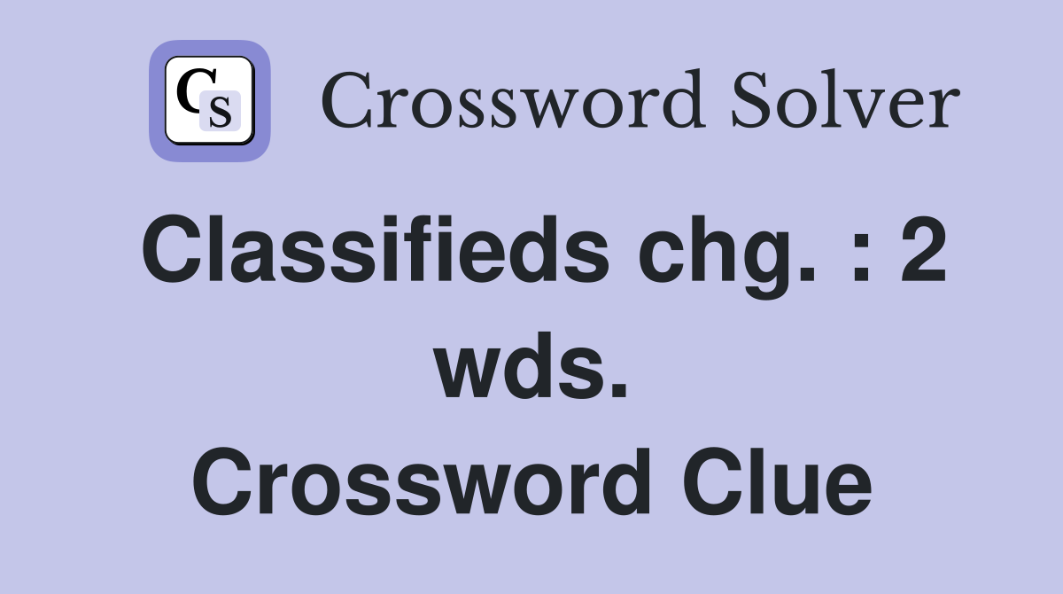 Classifieds chg. : 2 wds. Crossword Clue