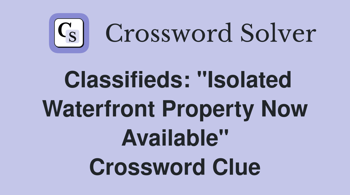 Classifieds: "Isolated Waterfront Property Now Available" Crossword Clue