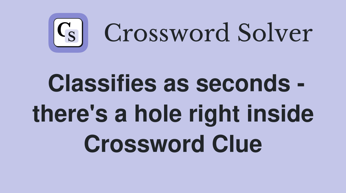 Classifies as seconds - there's a hole right inside Crossword Clue