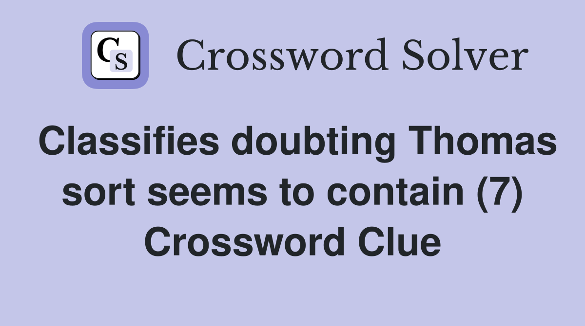 Classifies doubting Thomas sort seems to contain (7) Crossword Clue
