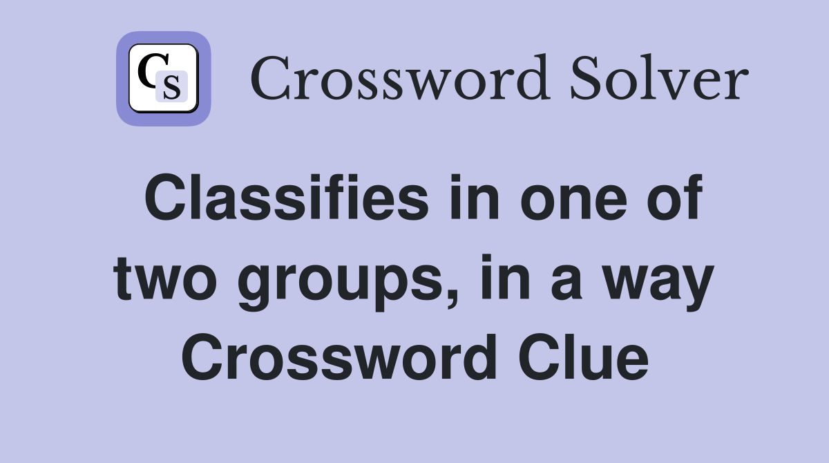 Classifies in one of two groups, in a way Crossword Clue