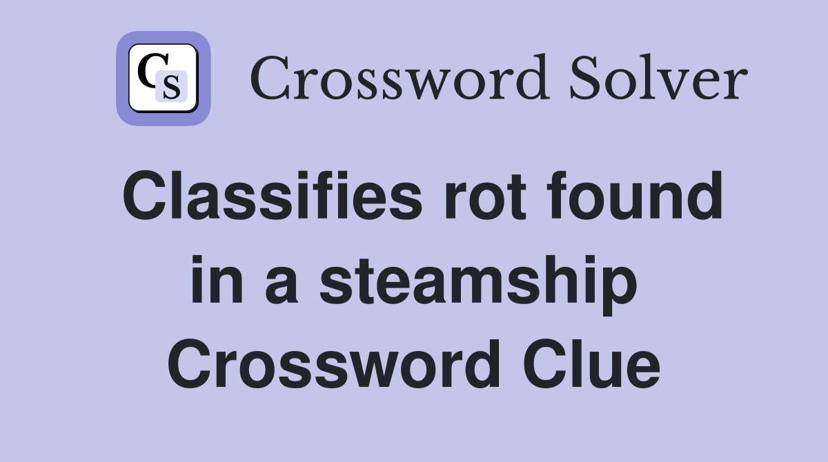 Classifies rot found in a steamship Crossword Clue