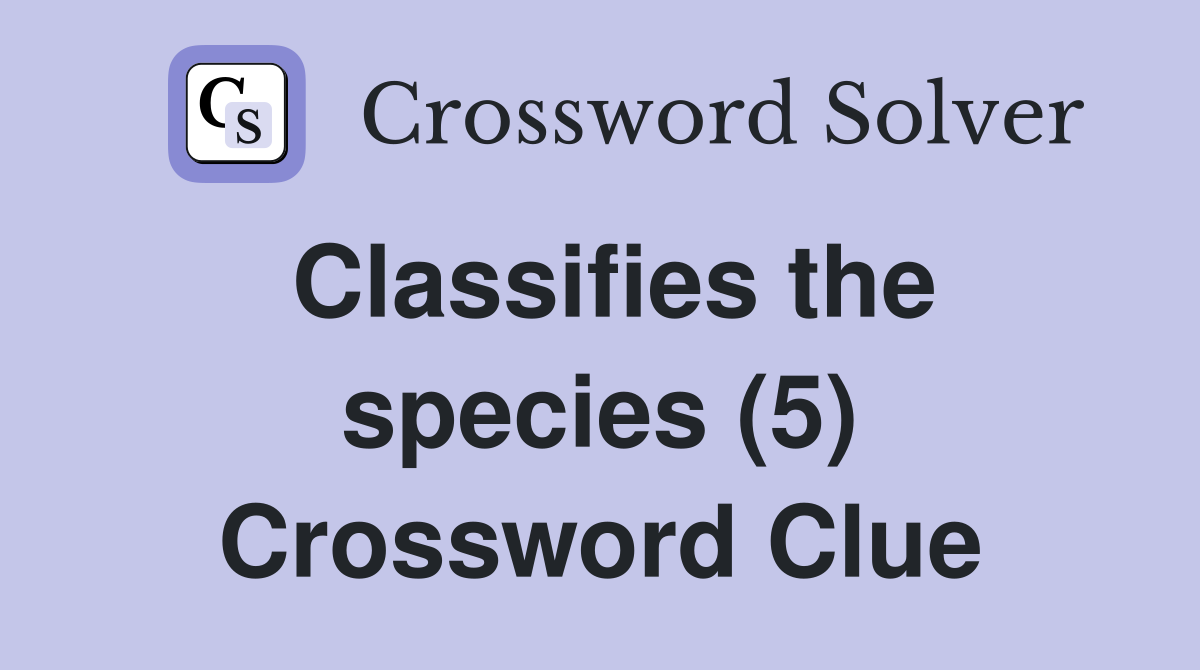 Classifies the species (5) Crossword Clue