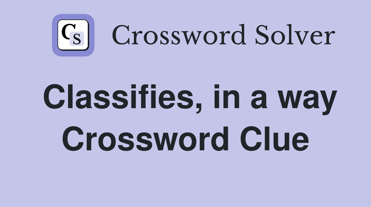 Classifies, in a way Crossword Clue