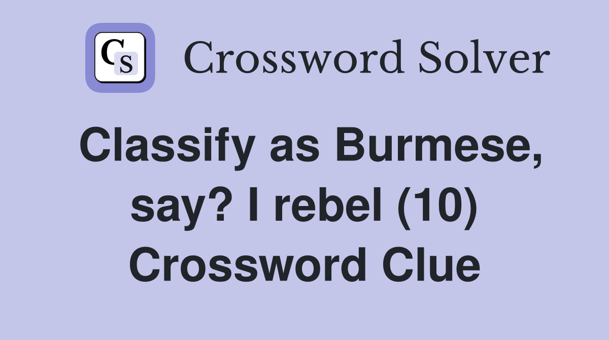 Classify as Burmese, say? I rebel (10) Crossword Clue