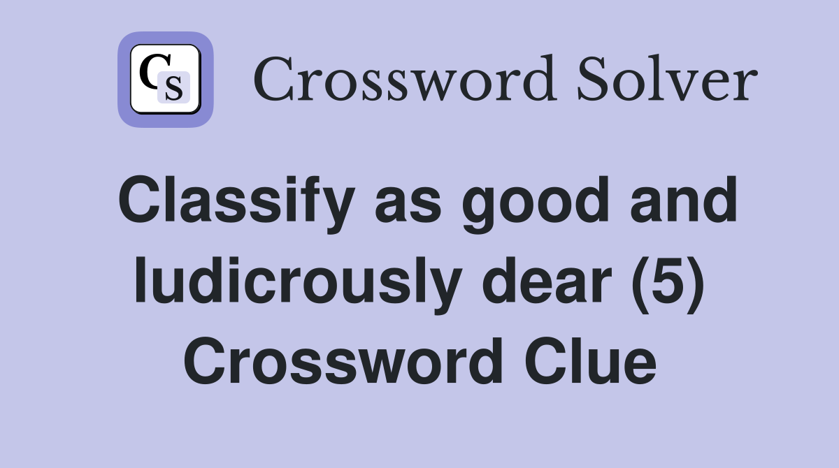 Classify as good and ludicrously dear (5) Crossword Clue