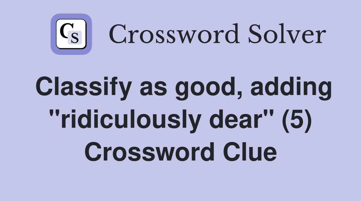 Classify as good, adding "ridiculously dear" (5) Crossword Clue