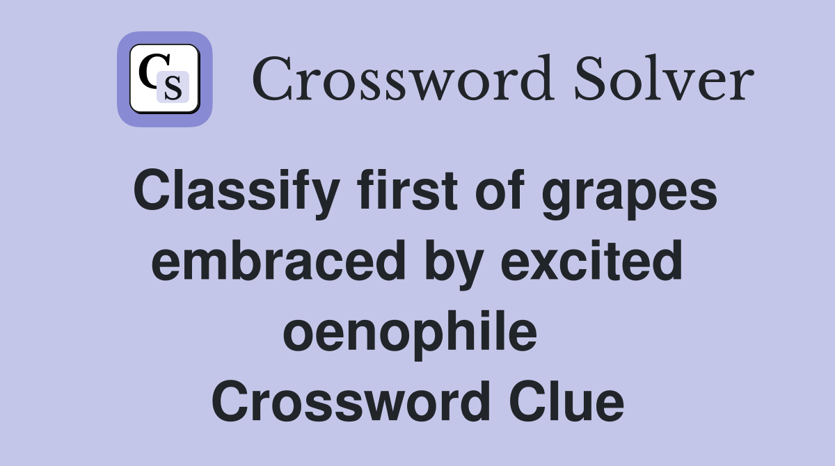 Classify first of grapes embraced by excited oenophile  Crossword Clue