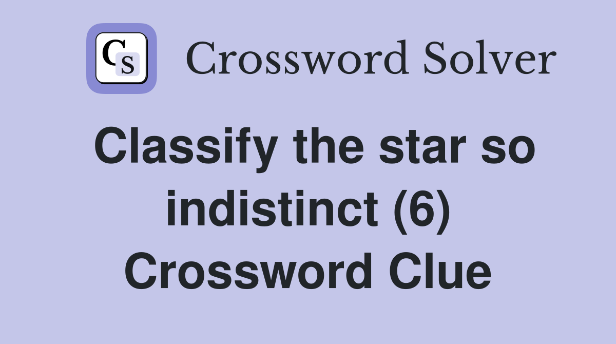 Classify the star so indistinct (6) Crossword Clue