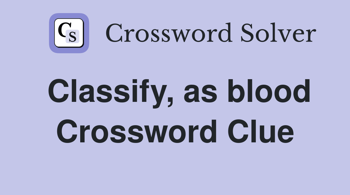 Classify, as blood Crossword Clue