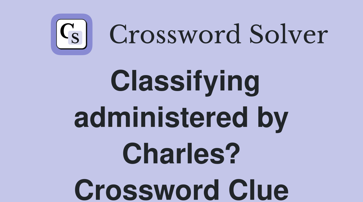 Classifying administered by Charles? Crossword Clue