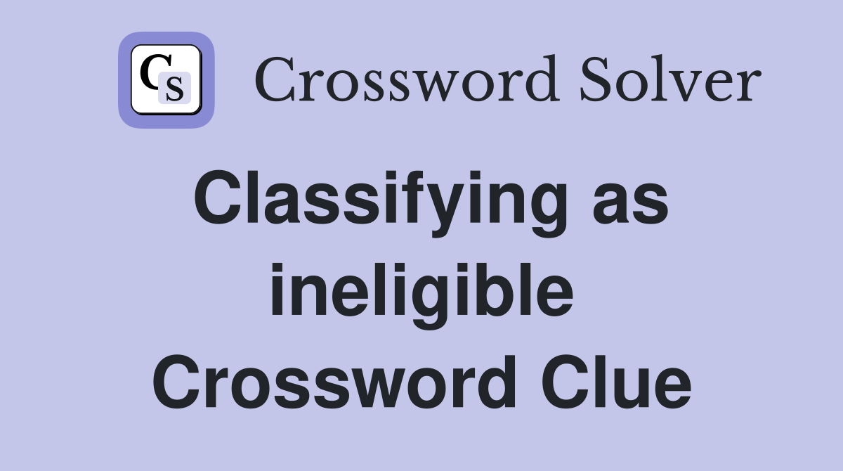 Classifying as ineligible Crossword Clue