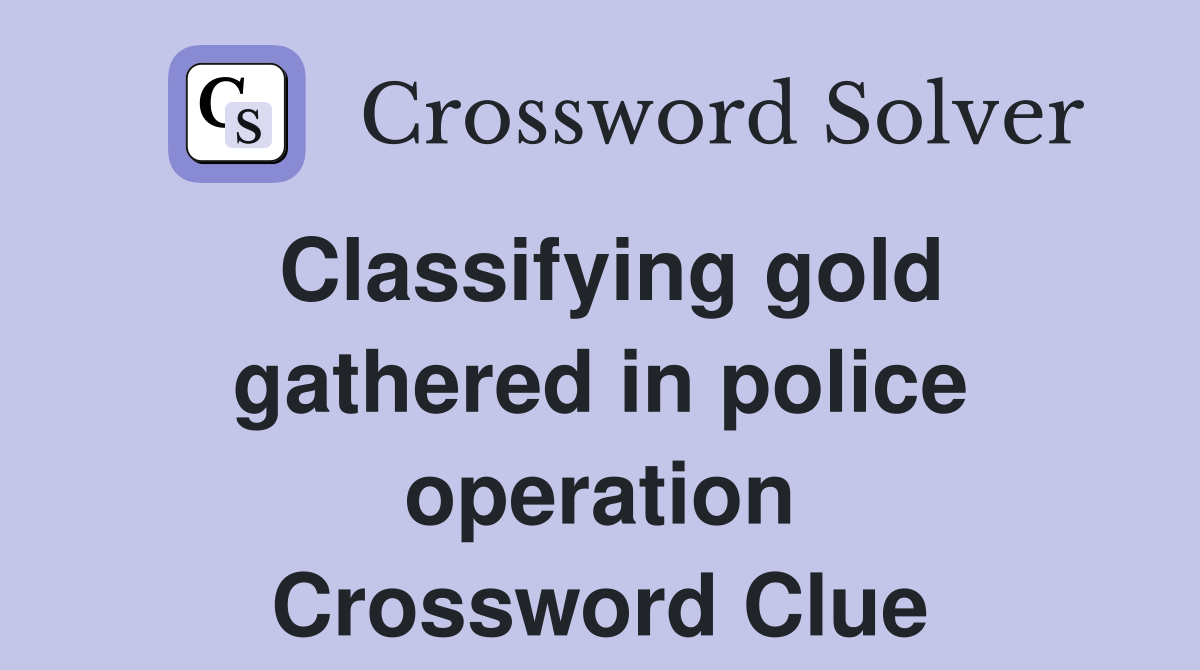 Classifying gold gathered in police operation Crossword Clue