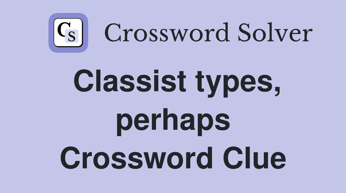 Classist types, perhaps Crossword Clue
