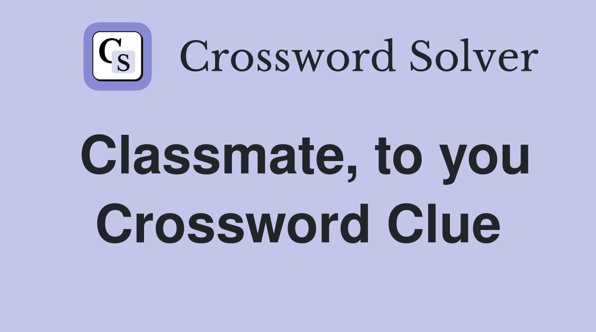 Classmate, to you Crossword Clue
