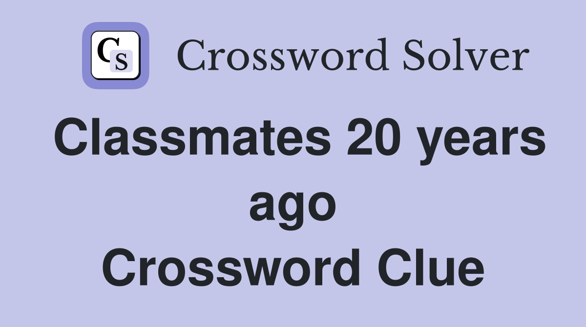 Classmates 20 years ago Crossword Clue