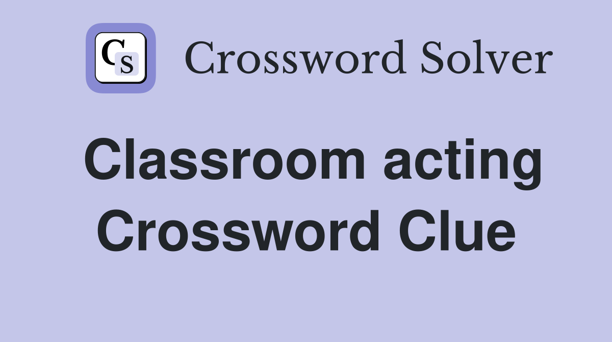 Classroom acting Crossword Clue