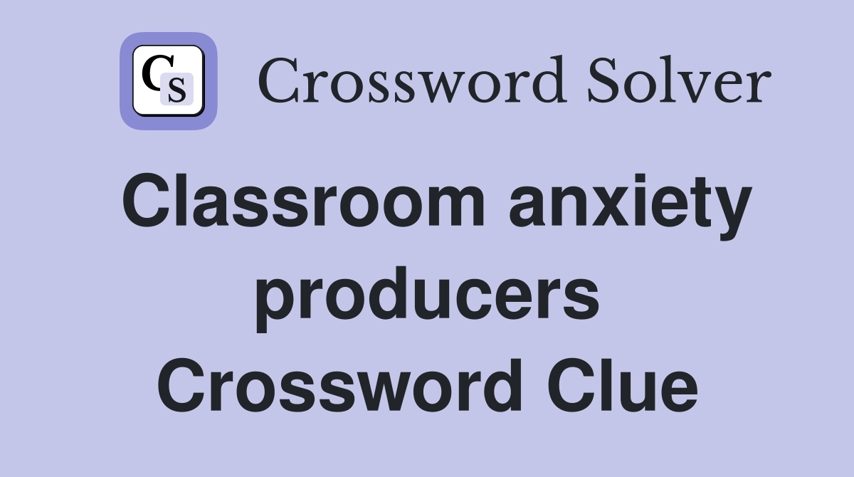 Classroom anxiety producers Crossword Clue