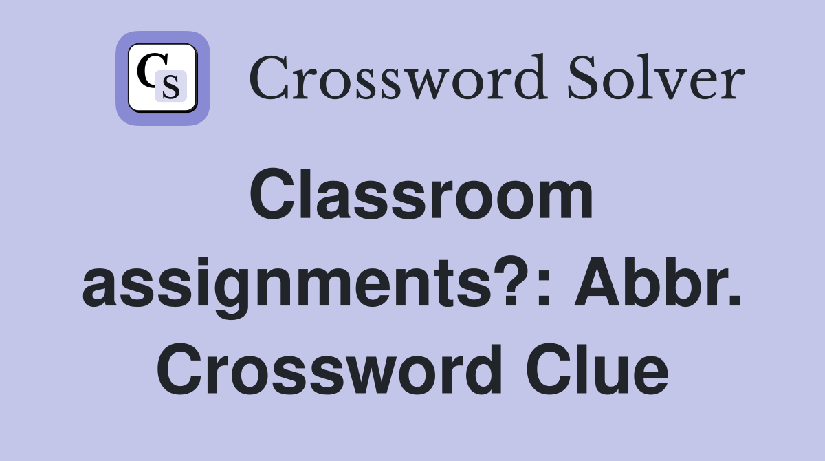 Classroom assignments?: Abbr. Crossword Clue