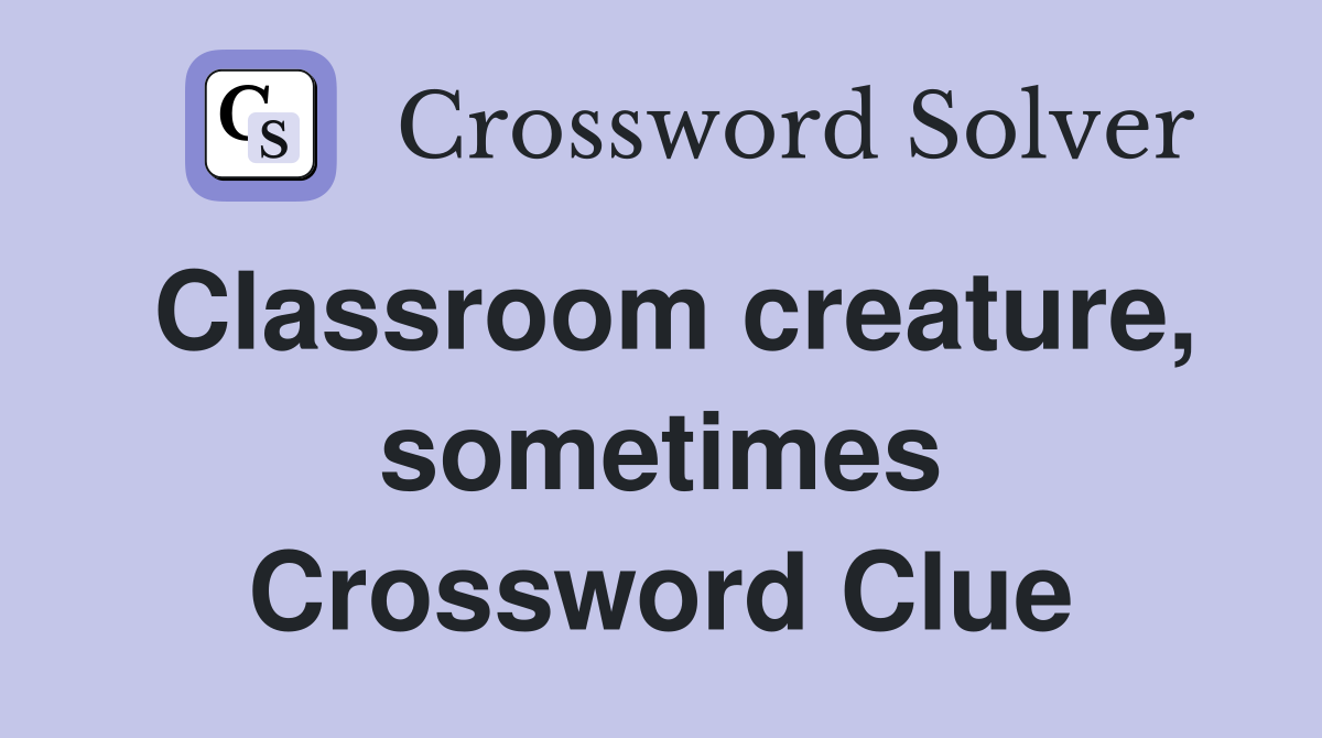 Classroom creature, sometimes Crossword Clue