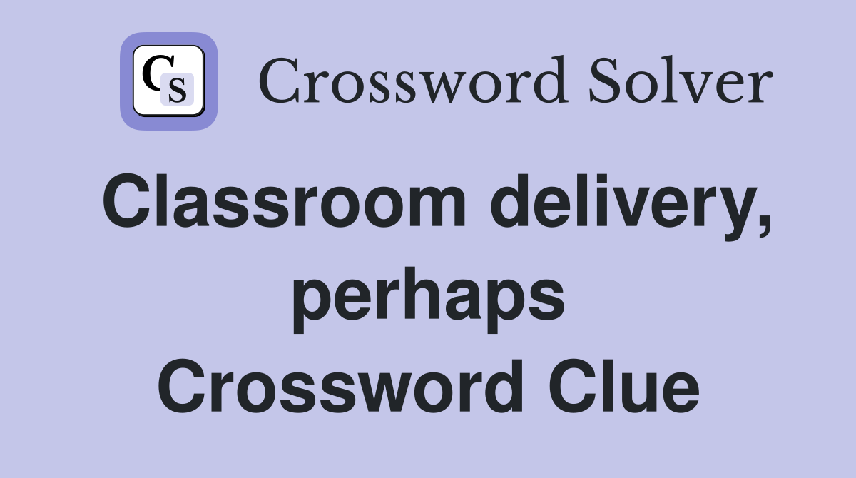 Classroom delivery, perhaps Crossword Clue