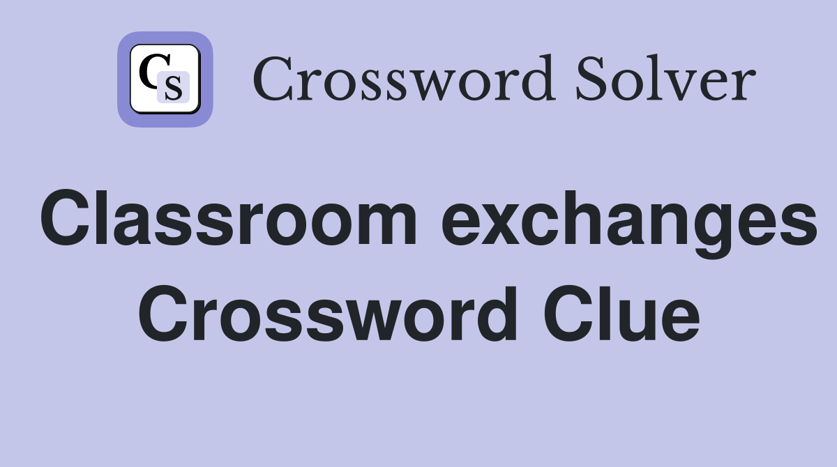 Classroom exchanges Crossword Clue