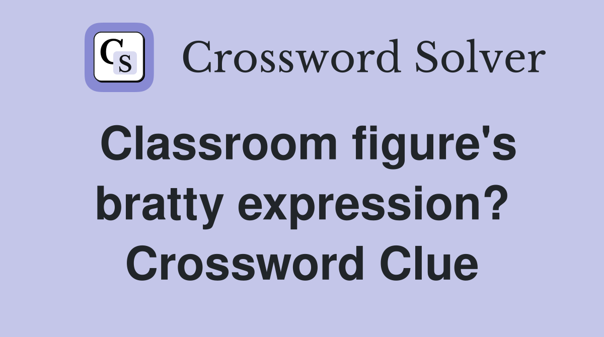 Classroom figure's bratty expression? Crossword Clue