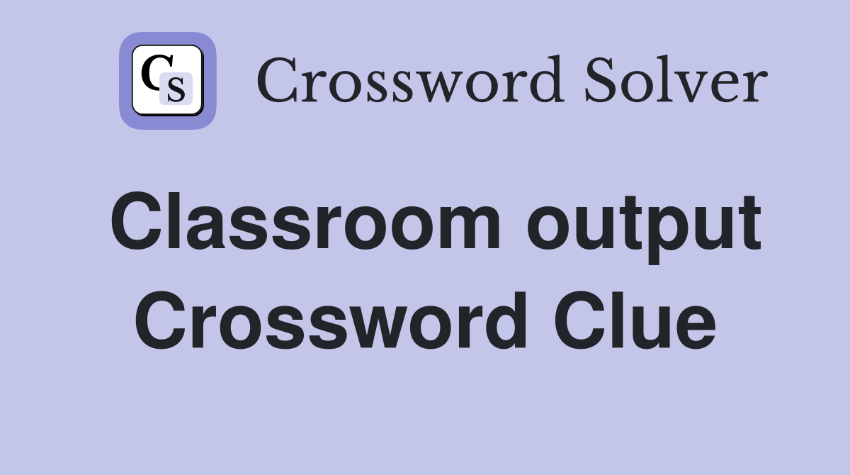 Classroom output Crossword Clue