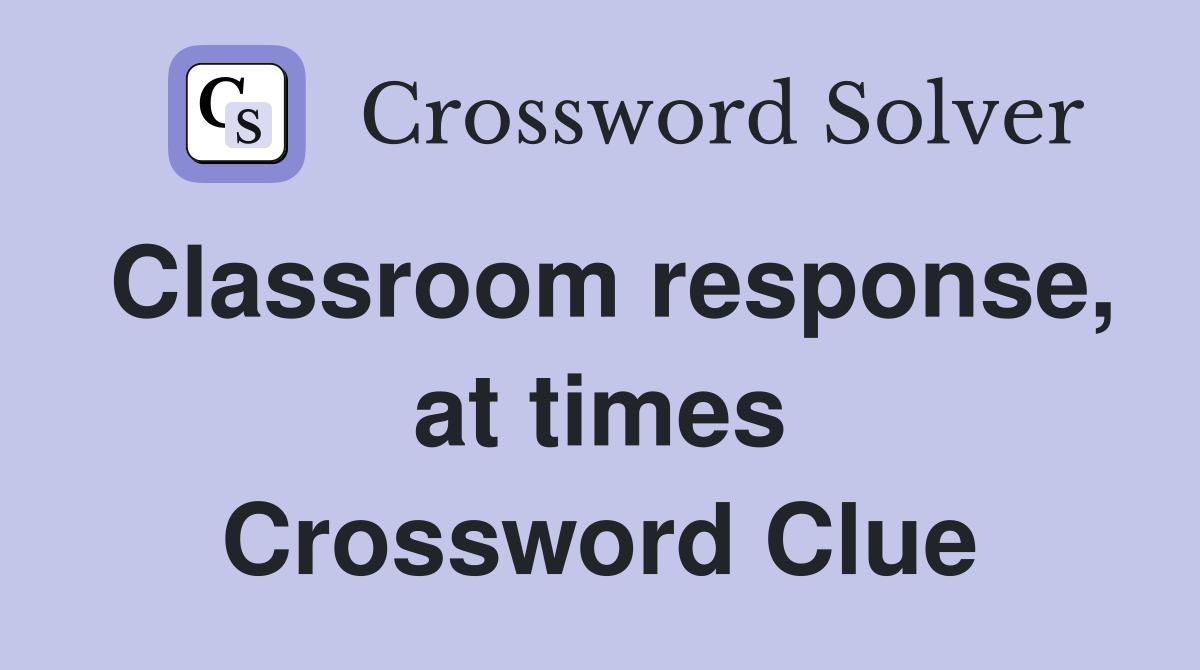 Classroom response, at times Crossword Clue