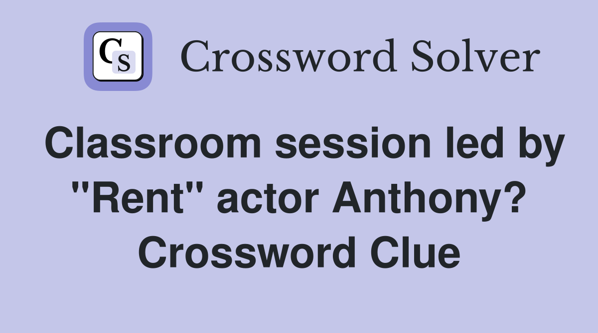 Classroom session led by "Rent" actor Anthony? Crossword Clue