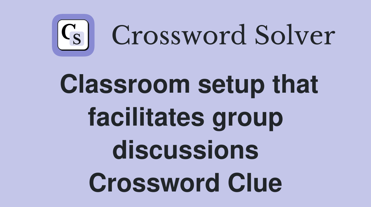 Classroom setup that facilitates group discussions Crossword Clue